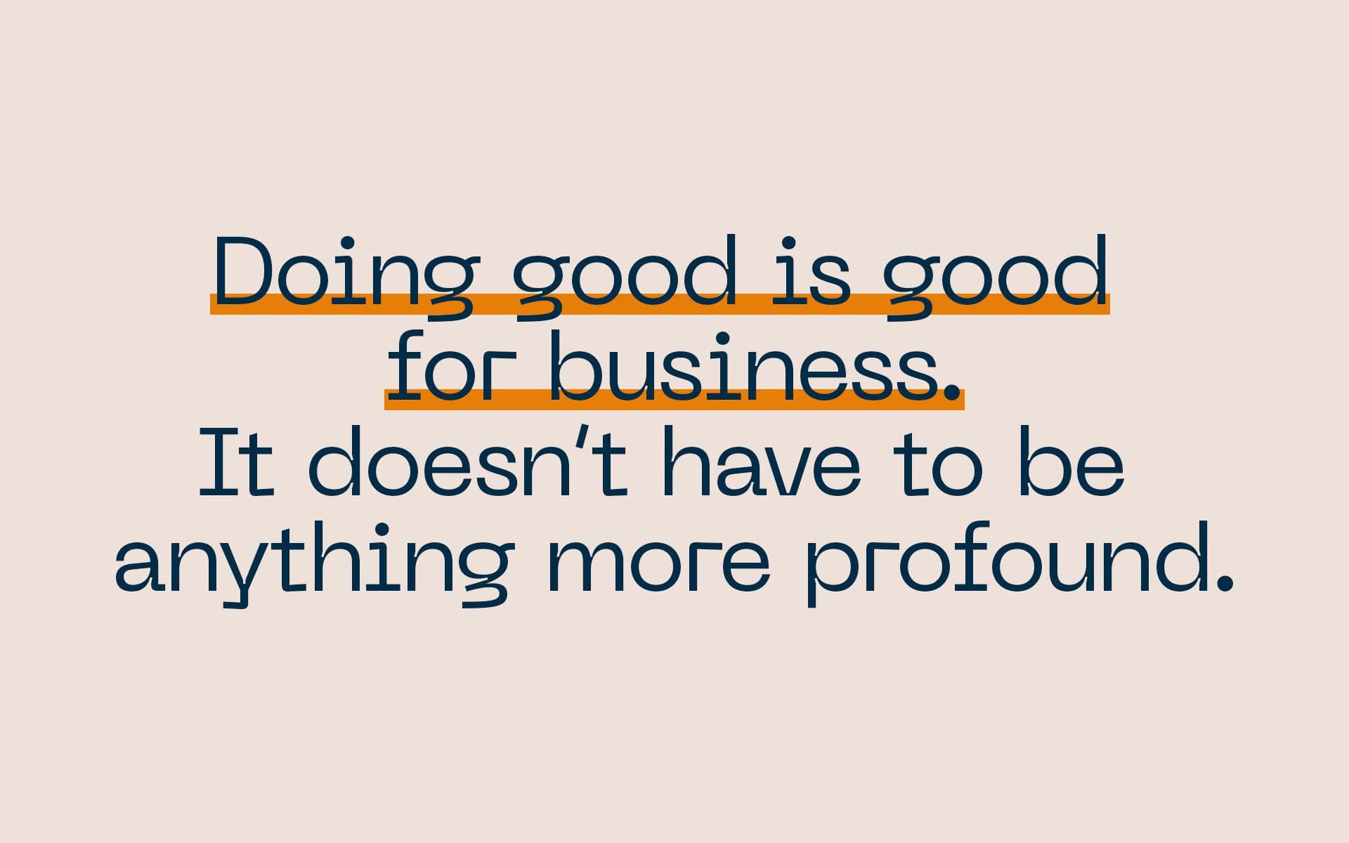 Pull Quote Doing good is good for business. It doesn't have to be anything more profound.