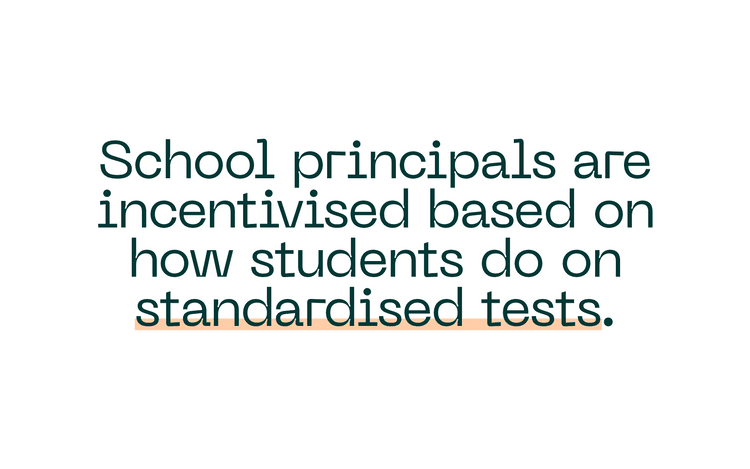 School principals are incentivised based on how students do on standardised tests.