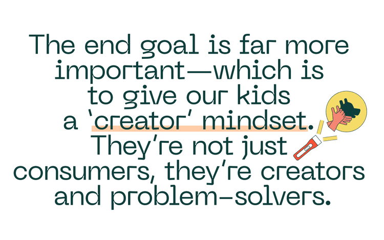 pull quote: the end goal is far more important which is to give our kids a creator mindset.